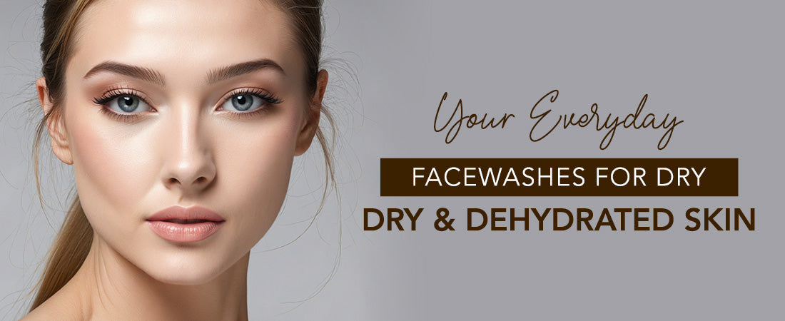 Your Everyday Facewashes for Dry and Dehydrated Skin
