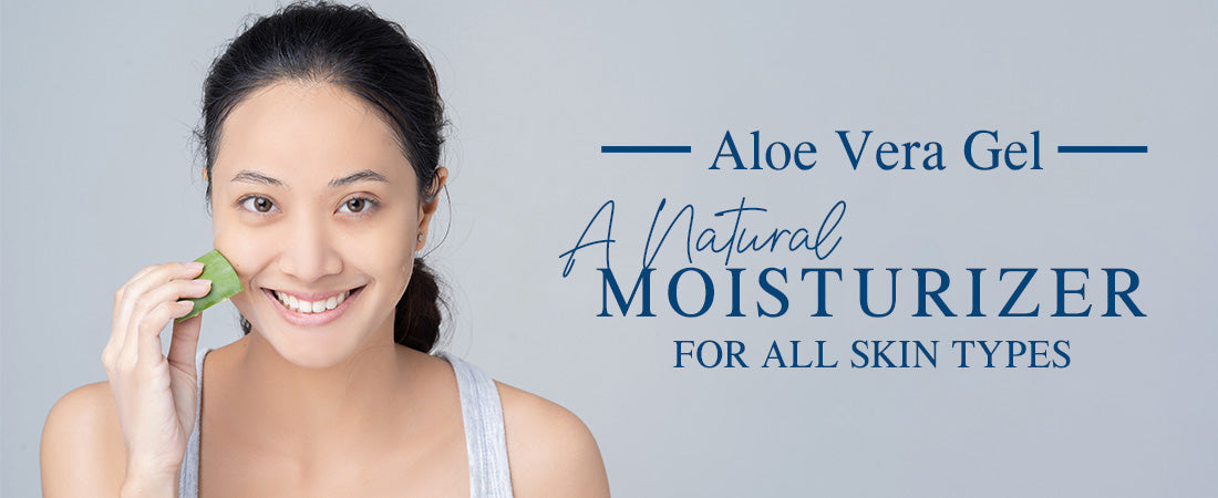 Aloe Vera Gel: A Natural Moisturizer for All Skin Types