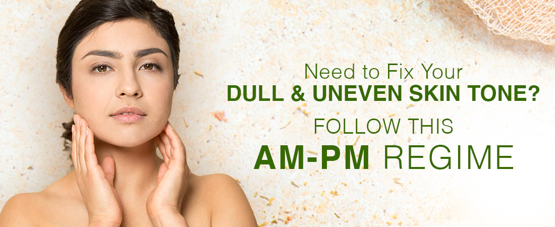 Need to Fix Your Dull and Uneven Skin Tone? Follow this AM-PM Regime